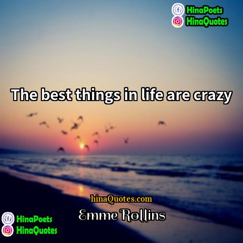 Emme Rollins Quotes | The best things in life are crazy.
